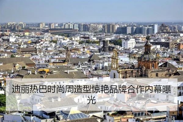 迪丽热巴时尚周造型惊艳品牌合作内幕曝光